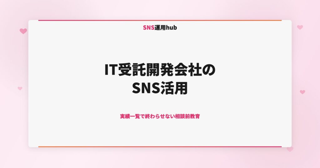 IT受託開発会社のSNS活用｜実績一覧で終わらせない相談前教育