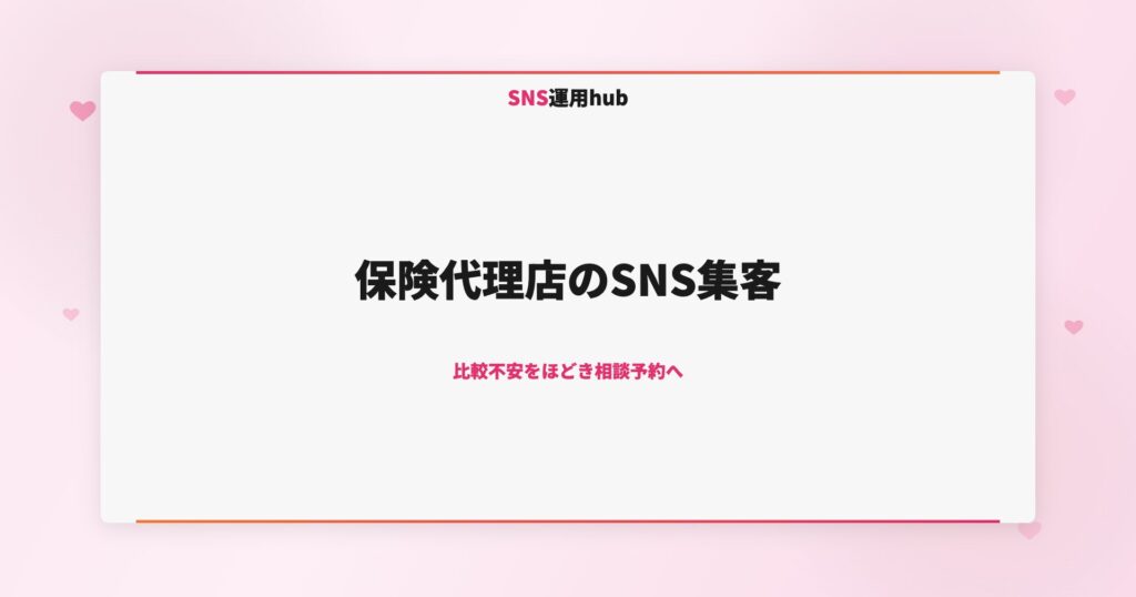 保険代理店のSNS集客｜比較不安をほどき相談予約へ